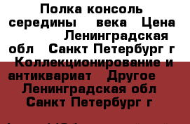 Полка-консоль середины 20 века › Цена ­ 1 000 - Ленинградская обл., Санкт-Петербург г. Коллекционирование и антиквариат » Другое   . Ленинградская обл.,Санкт-Петербург г.